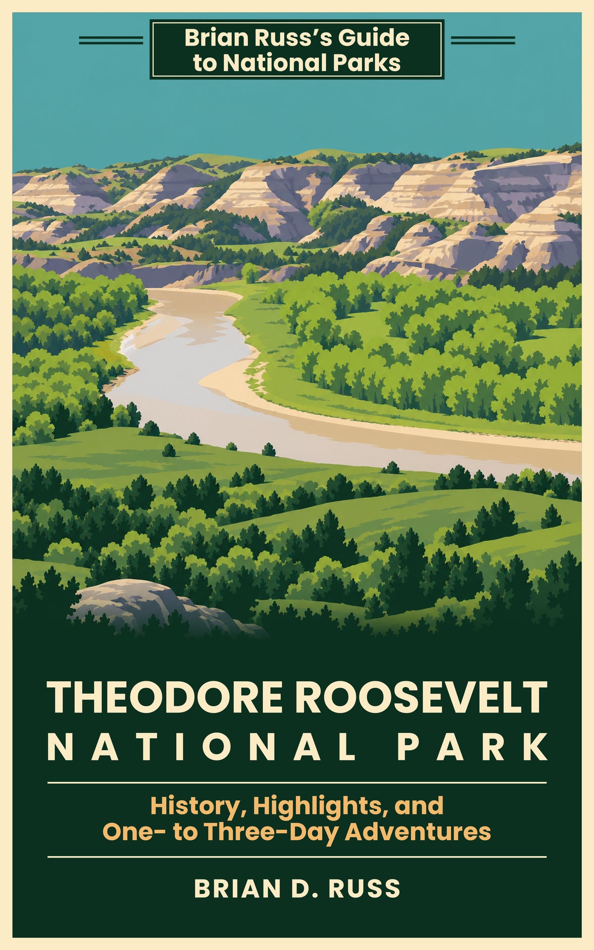 Illustrated cover in a vintage screen-print style: the Little Missouri River curves through green cottonwood groves below striped badland bluffs under a teal sky. The banner reads Brian Russ's Guide to National Parks; the title reads Theodore Roosevelt National Park, History, Highlights, and One- to Three-Day Adventures, by Brian D. Russ.
