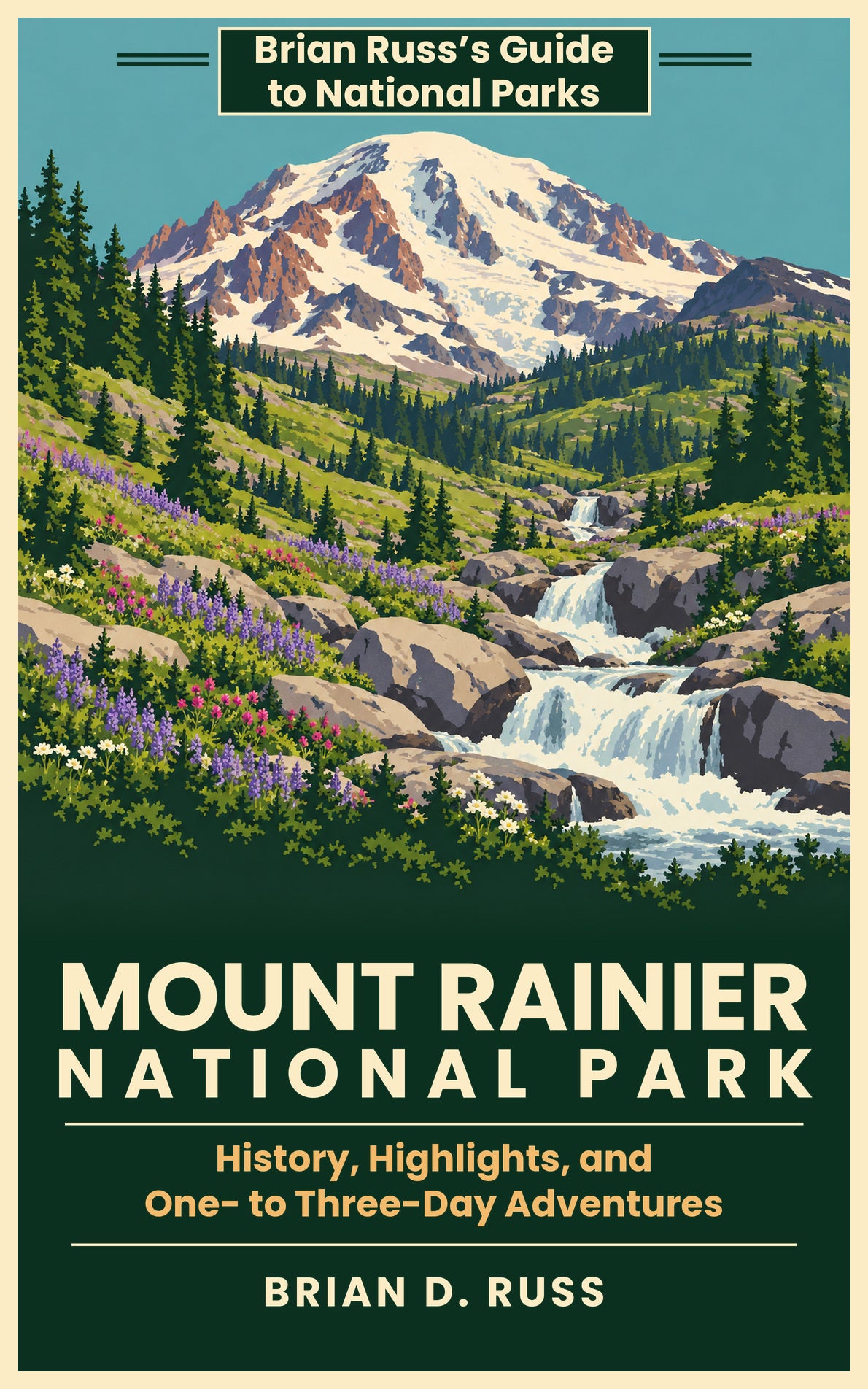 Front cover: a vintage poster-style illustration of snow-covered Mount Rainier above a green alpine meadow, where a white-water creek tumbles over gray boulders between subalpine firs and drifts of purple lupine, magenta paintbrush, and white wildflowers. Title: Mount Rainier National Park, History, Highlights, and One- to Three-Day Adventures, by Brian D. Russ.